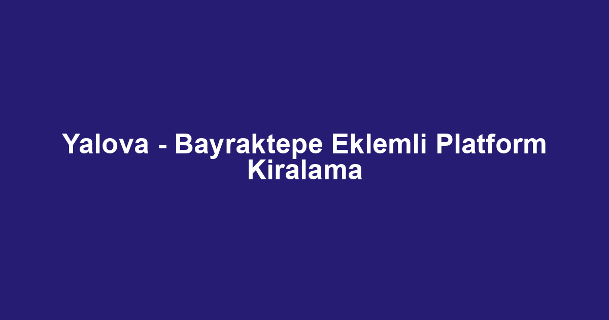Yalova - Bayraktepe Eklemli Platform Kiralama