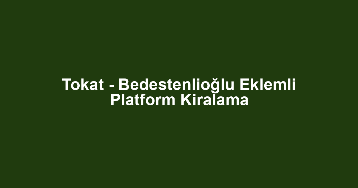 Tokat - Bedestenlioğlu Eklemli Platform Kiralama