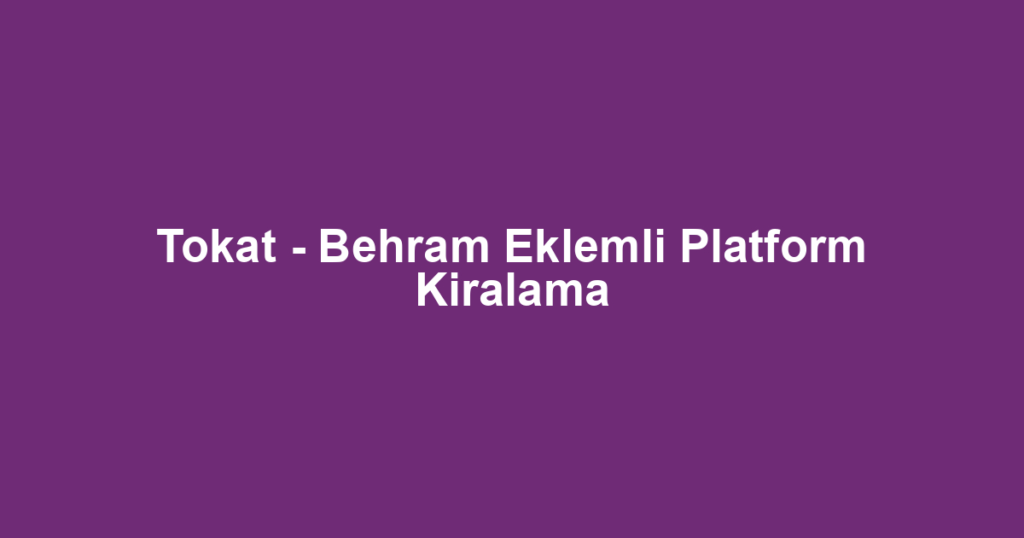 Tokat - Behram Eklemli Platform Kiralama