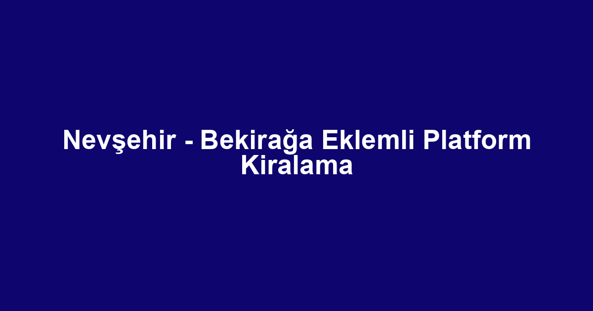 Nevşehir - Bekirağa Eklemli Platform Kiralama