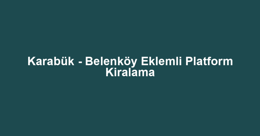 Karabük - Belenköy Eklemli Platform Kiralama