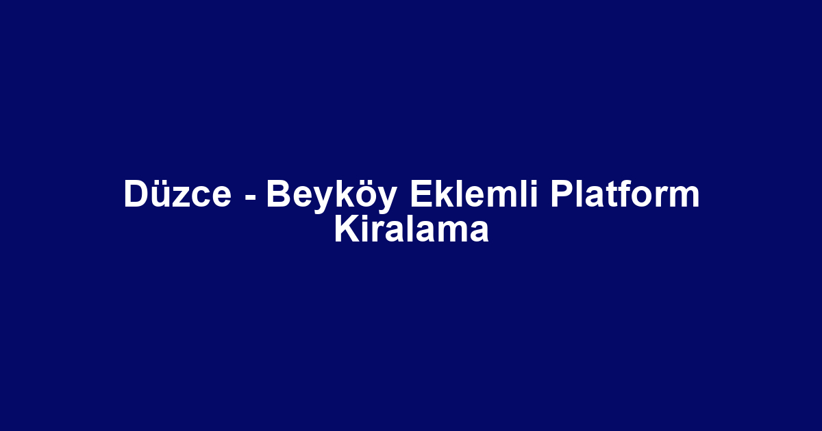 Düzce - Beyköy Eklemli Platform Kiralama