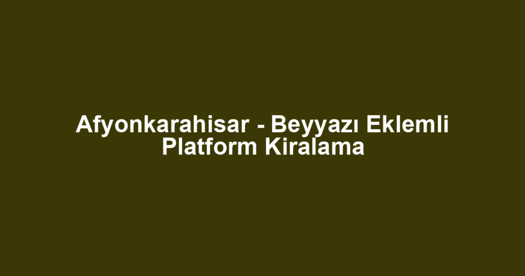 Afyonkarahisar - Beyyazı Eklemli Platform Kiralama