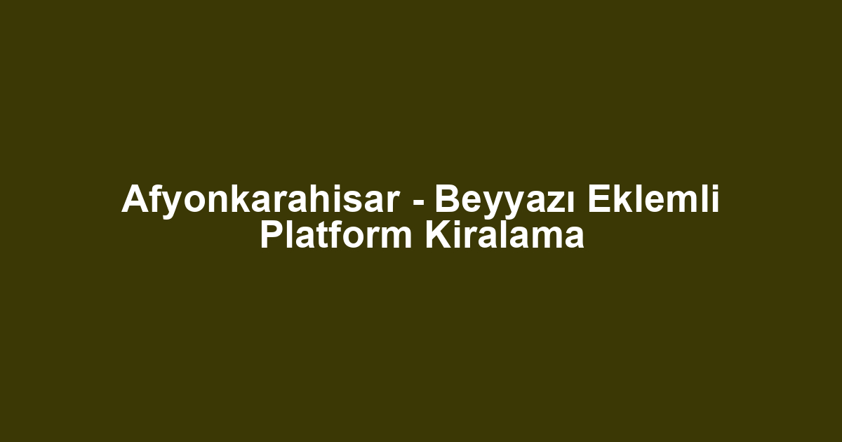 Afyonkarahisar - Beyyazı Eklemli Platform Kiralama