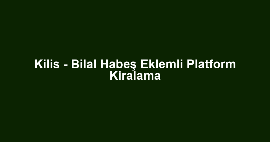 Kilis - Bilal Habeş Eklemli Platform Kiralama