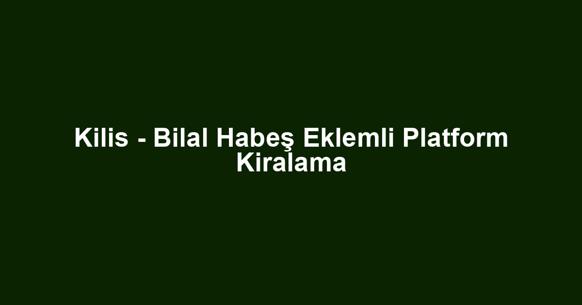 Kilis - Bilal Habeş Eklemli Platform Kiralama