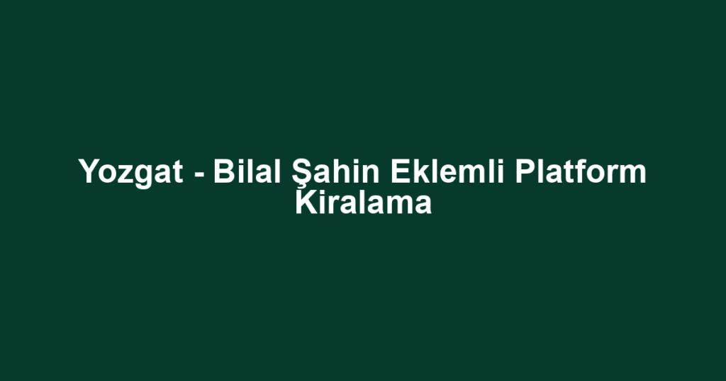 Yozgat - Bilal Şahin Eklemli Platform Kiralama