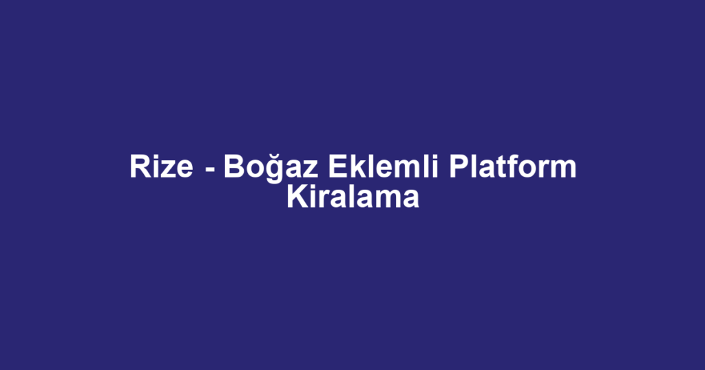 Rize - Boğaz Eklemli Platform Kiralama