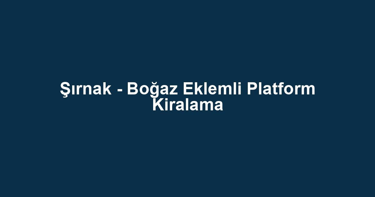 Şırnak - Boğaz Eklemli Platform Kiralama