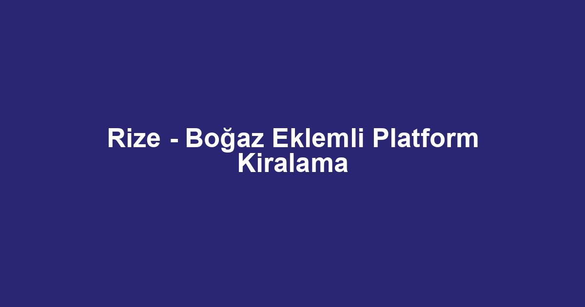 Rize - Boğaz Eklemli Platform Kiralama