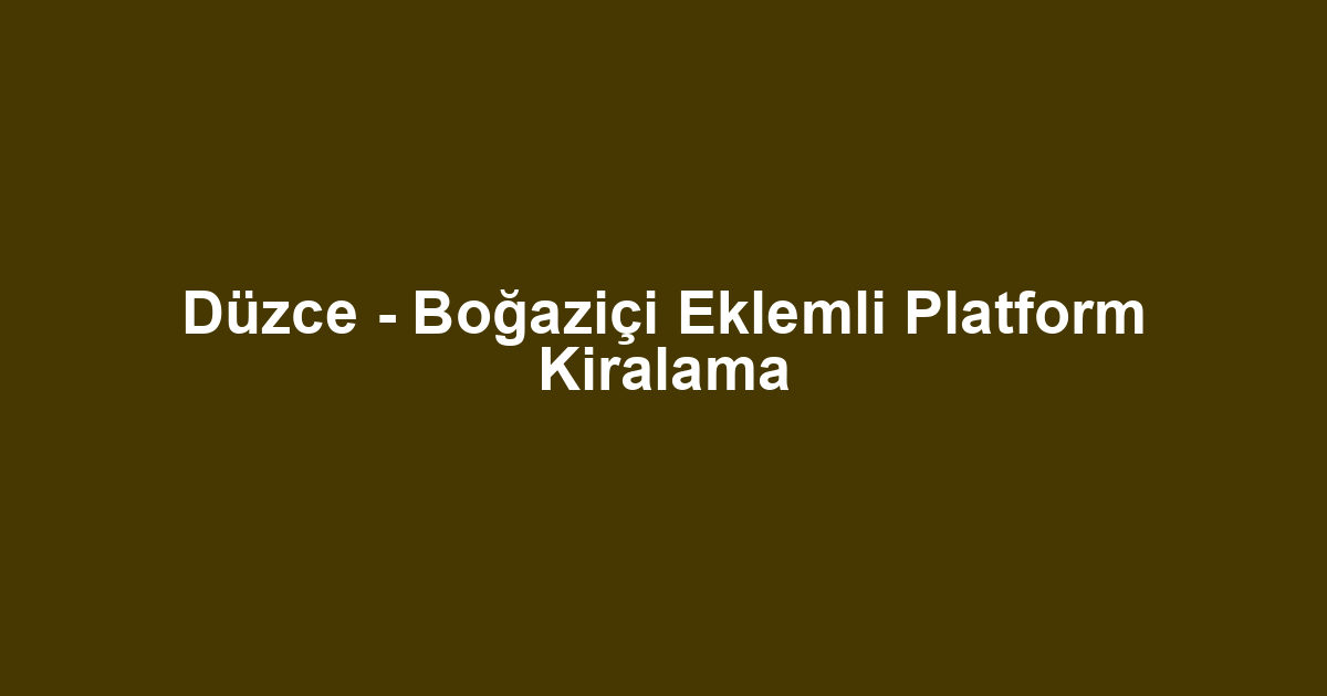 Düzce - Boğaziçi Eklemli Platform Kiralama