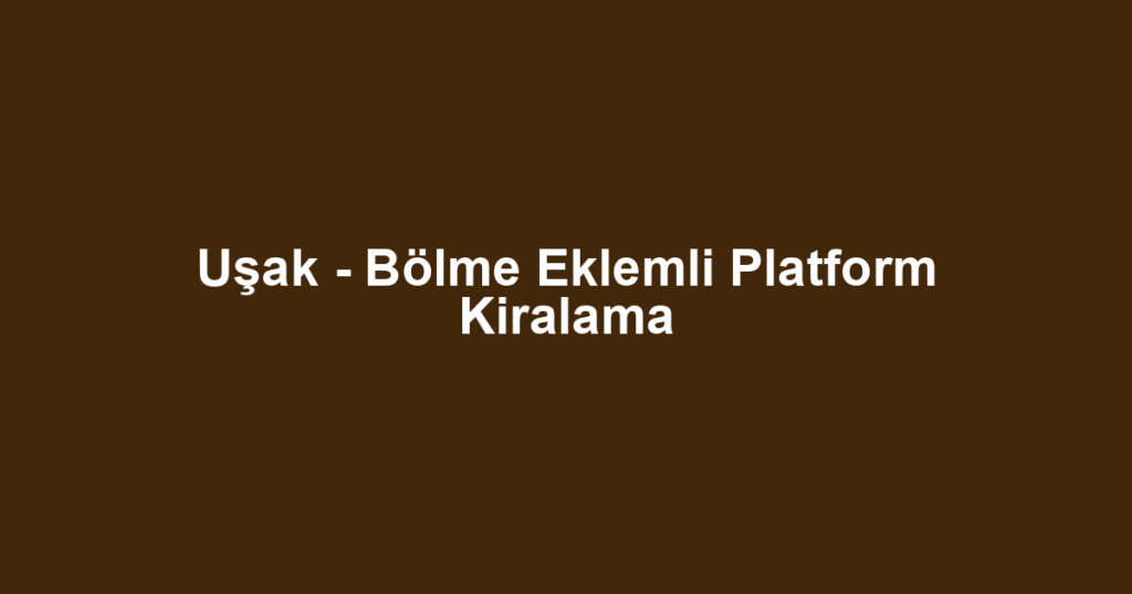 Uşak - Bölme Eklemli Platform Kiralama