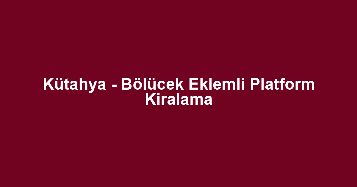 Kütahya - Bölücek Eklemli Platform Kiralama