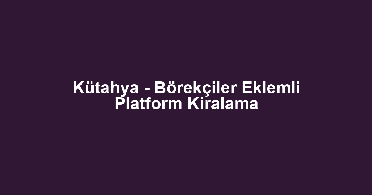 Kütahya - Börekçiler Eklemli Platform Kiralama
