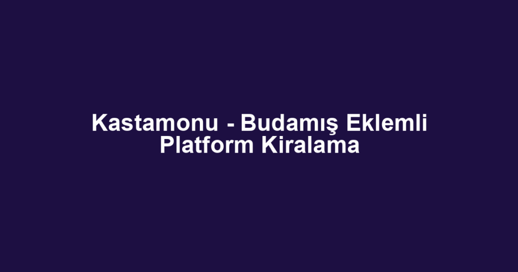 Kastamonu - Budamış Eklemli Platform Kiralama