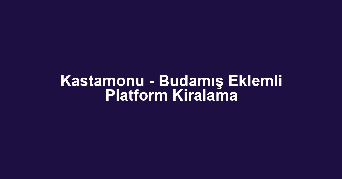 Kastamonu - Budamış Eklemli Platform Kiralama