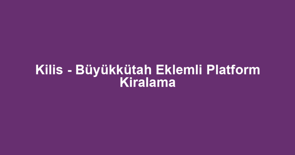 Kilis - Büyükkütah Eklemli Platform Kiralama