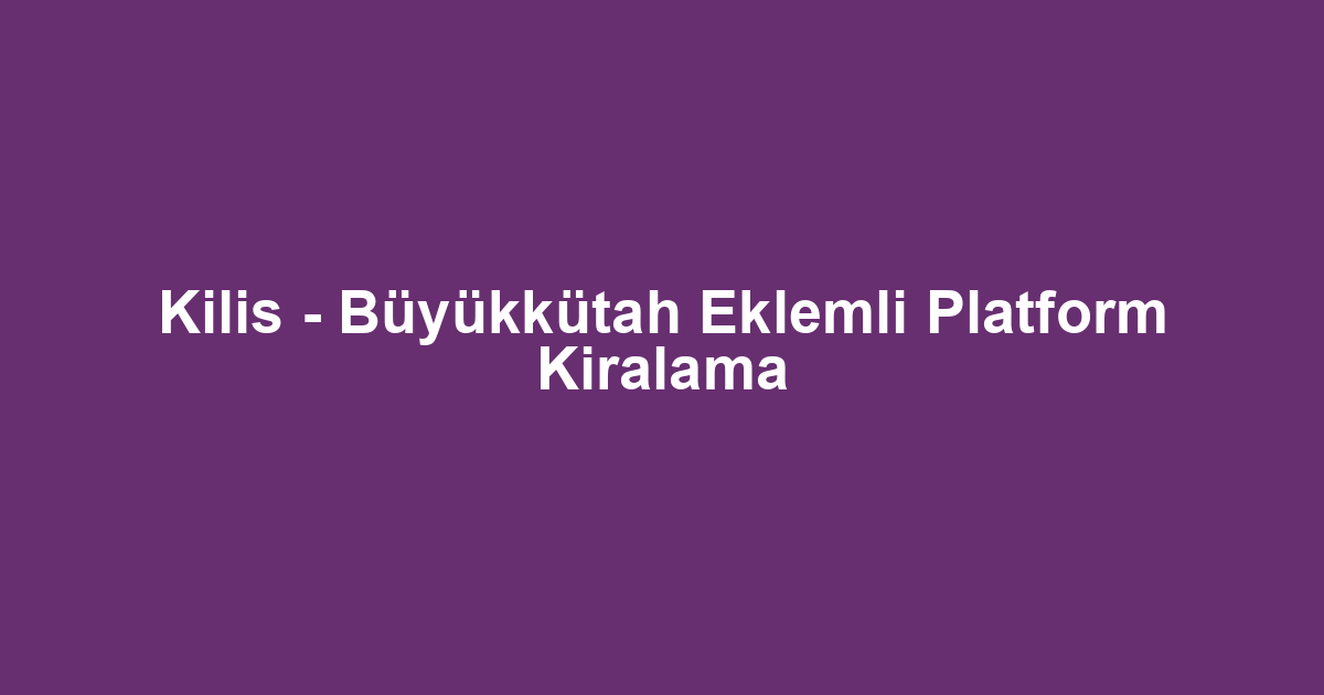 Kilis - Büyükkütah Eklemli Platform Kiralama