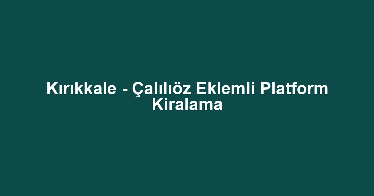 Kırıkkale - Çalılıöz Eklemli Platform Kiralama
