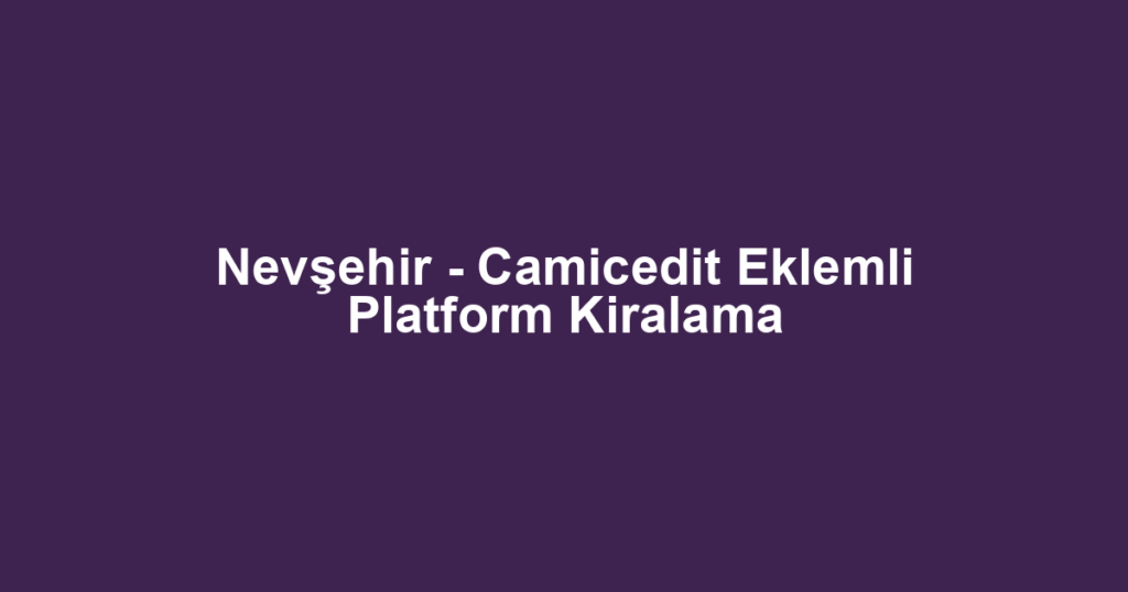 Nevşehir - Camicedit Eklemli Platform Kiralama