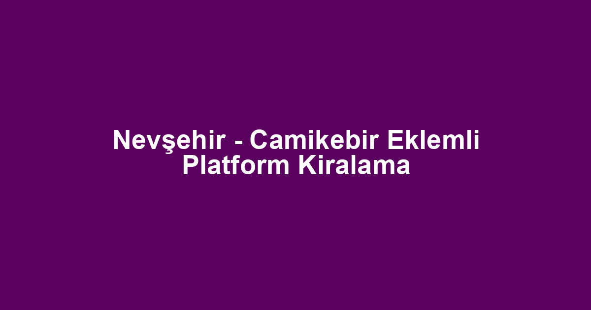 Nevşehir - Camikebir Eklemli Platform Kiralama