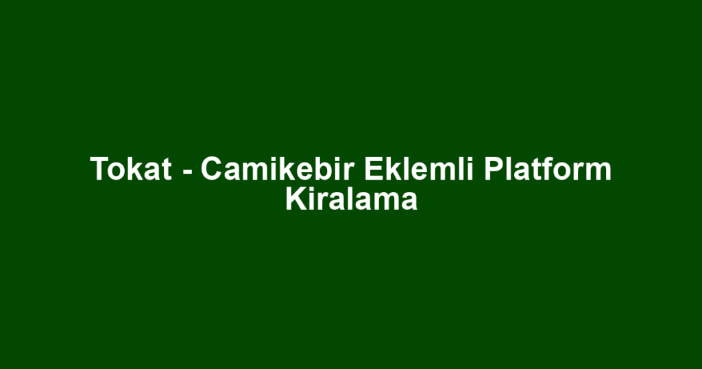 Tokat - Camikebir Eklemli Platform Kiralama