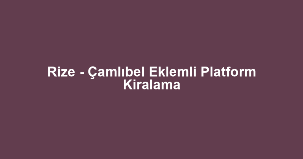Rize - Çamlıbel Eklemli Platform Kiralama