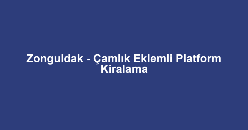 Zonguldak - Çamlık Eklemli Platform Kiralama