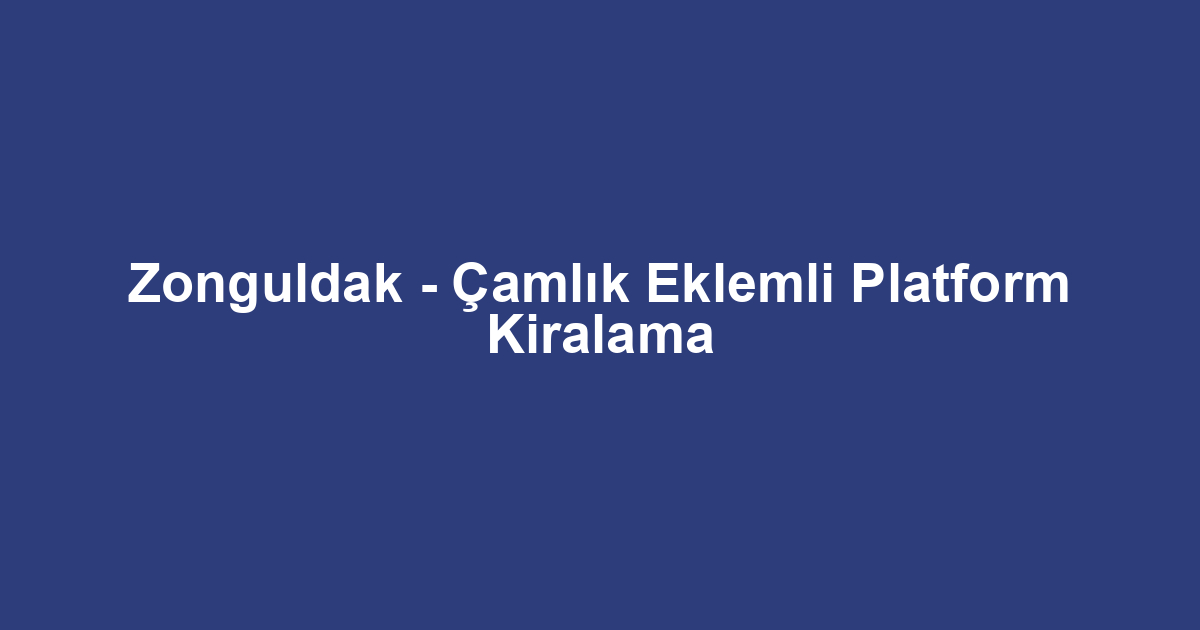 Zonguldak - Çamlık Eklemli Platform Kiralama