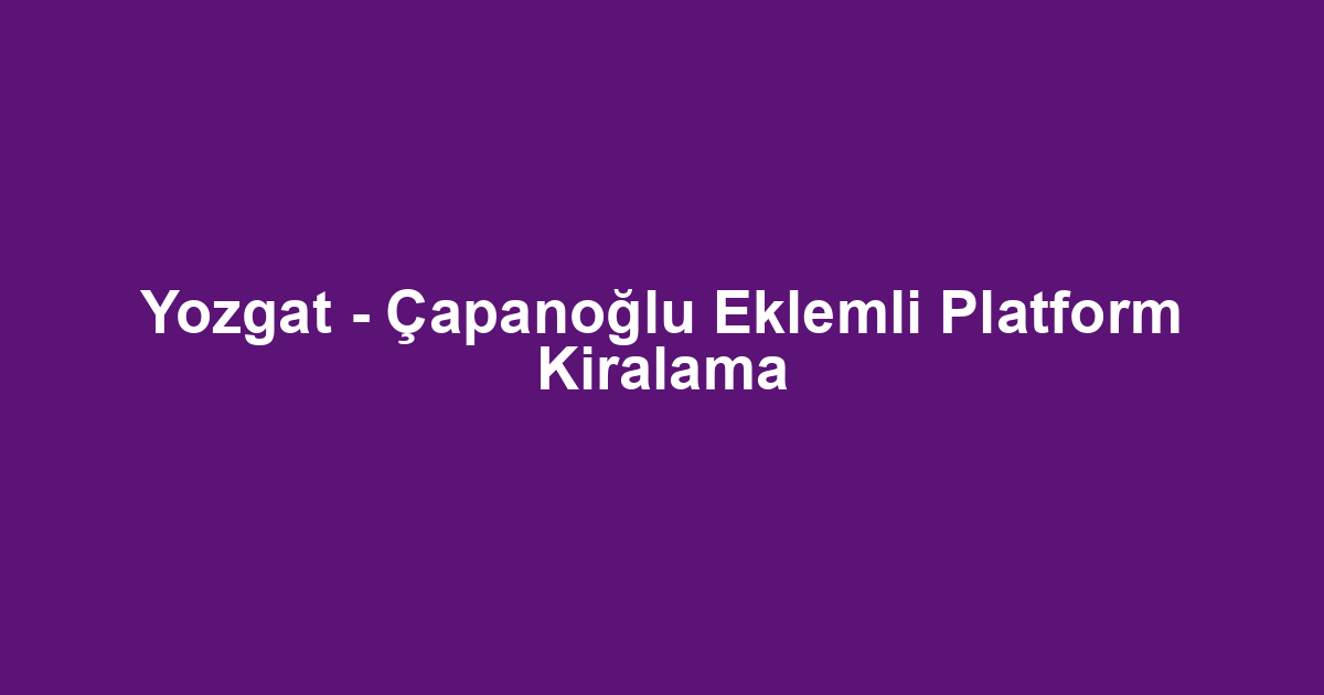 Yozgat - Çapanoğlu Eklemli Platform Kiralama