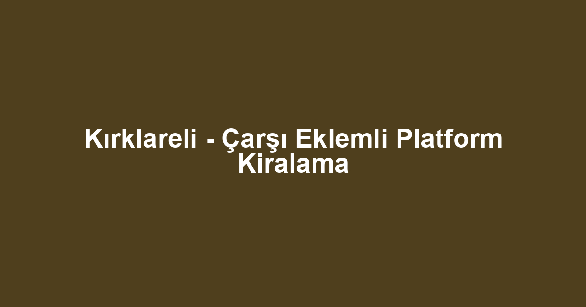 Kırklareli - Çarşı Eklemli Platform Kiralama