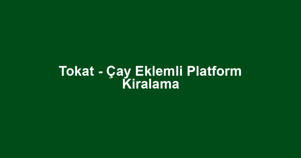Tokat - Çay Eklemli Platform Kiralama