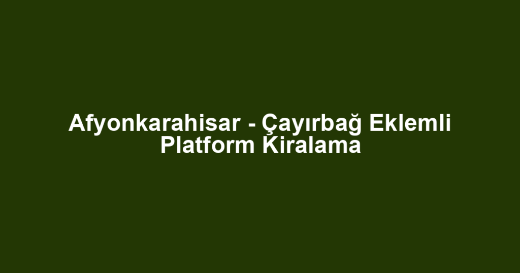 Afyonkarahisar - Çayırbağ Eklemli Platform Kiralama