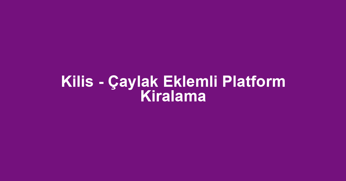 Kilis - Çaylak Eklemli Platform Kiralama