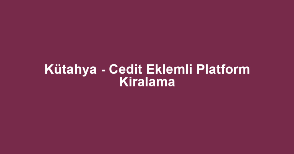 Kütahya - Cedit Eklemli Platform Kiralama