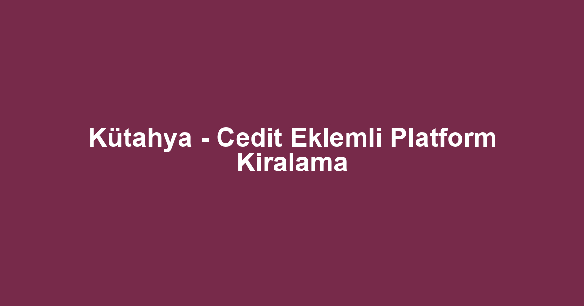 Kütahya - Cedit Eklemli Platform Kiralama