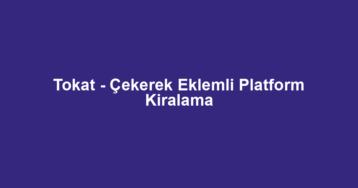 Tokat - Çekerek Eklemli Platform Kiralama