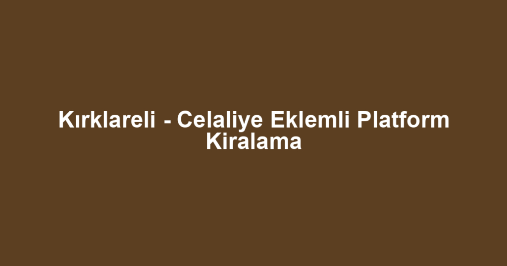 Kırklareli - Celaliye Eklemli Platform Kiralama
