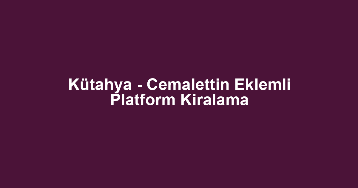 Kütahya - Cemalettin Eklemli Platform Kiralama