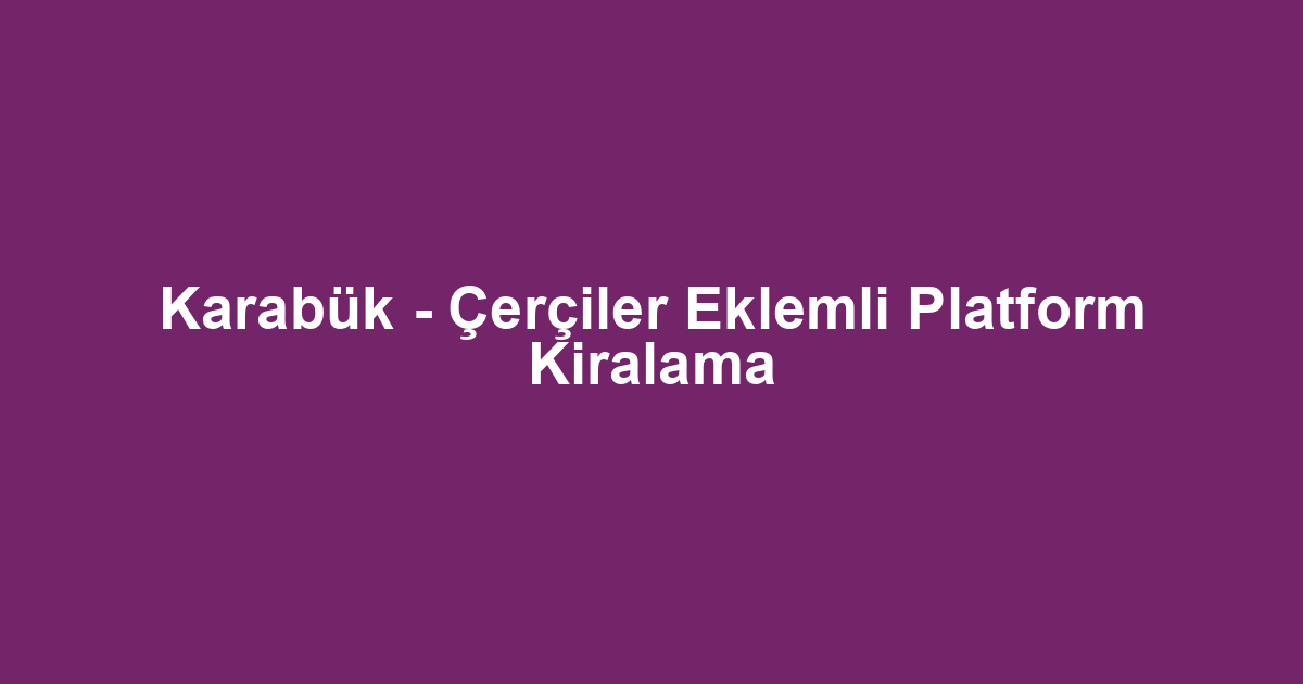 Karabük - Çerçiler Eklemli Platform Kiralama