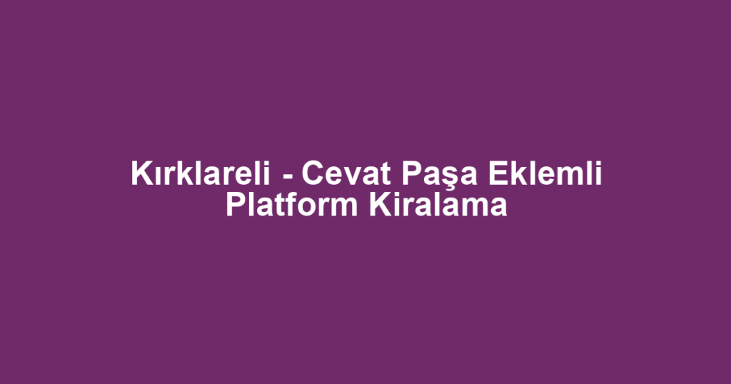 Kırklareli - Cevat Paşa Eklemli Platform Kiralama