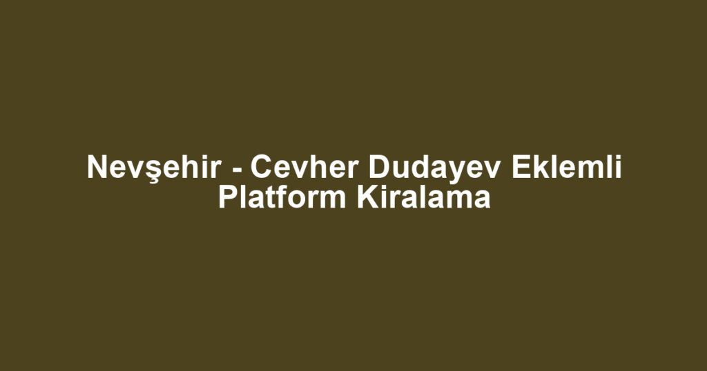 Nevşehir - Cevher Dudayev Eklemli Platform Kiralama