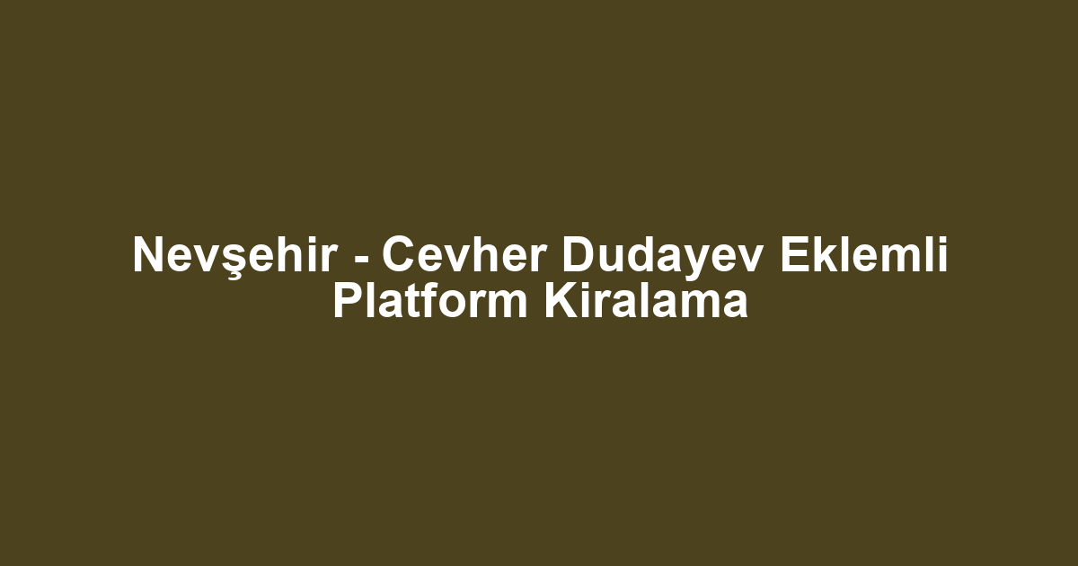 Nevşehir - Cevher Dudayev Eklemli Platform Kiralama