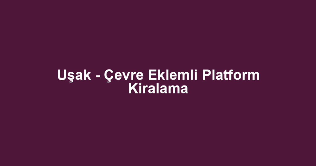 Uşak - Çevre Eklemli Platform Kiralama