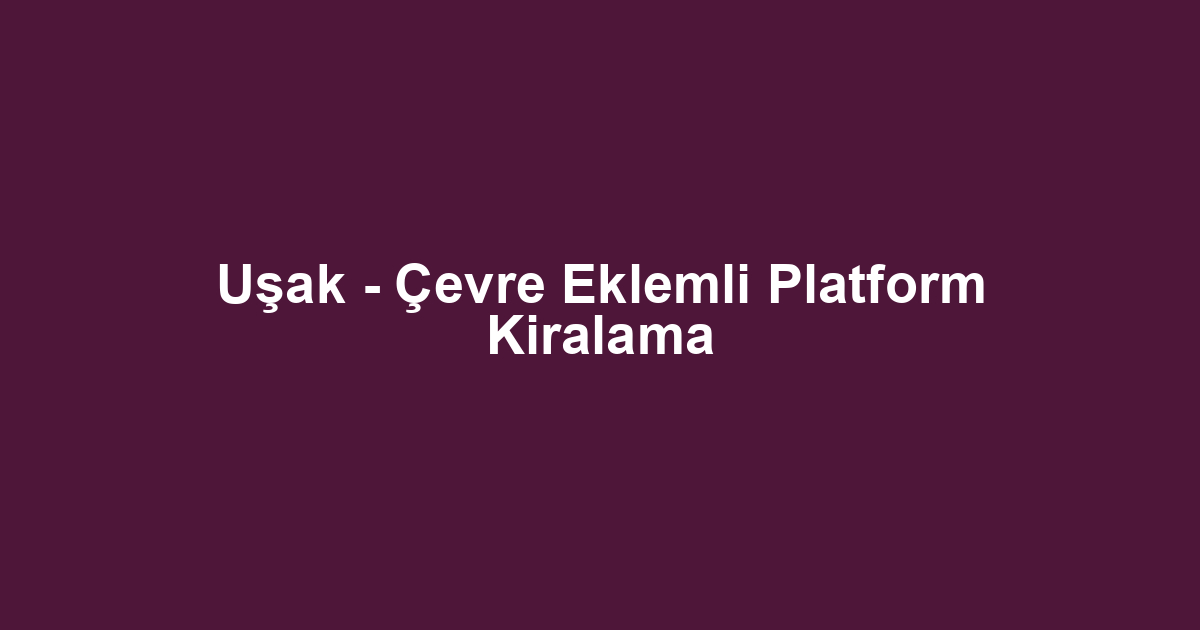 Uşak - Çevre Eklemli Platform Kiralama