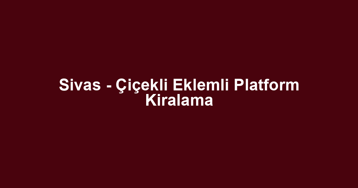 Sivas - Çiçekli Eklemli Platform Kiralama