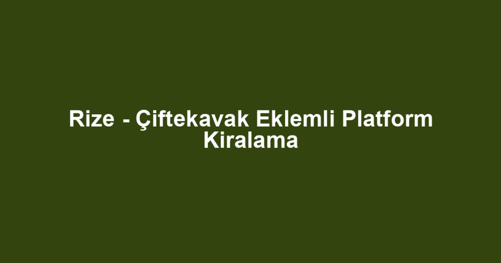 Rize - Çiftekavak Eklemli Platform Kiralama