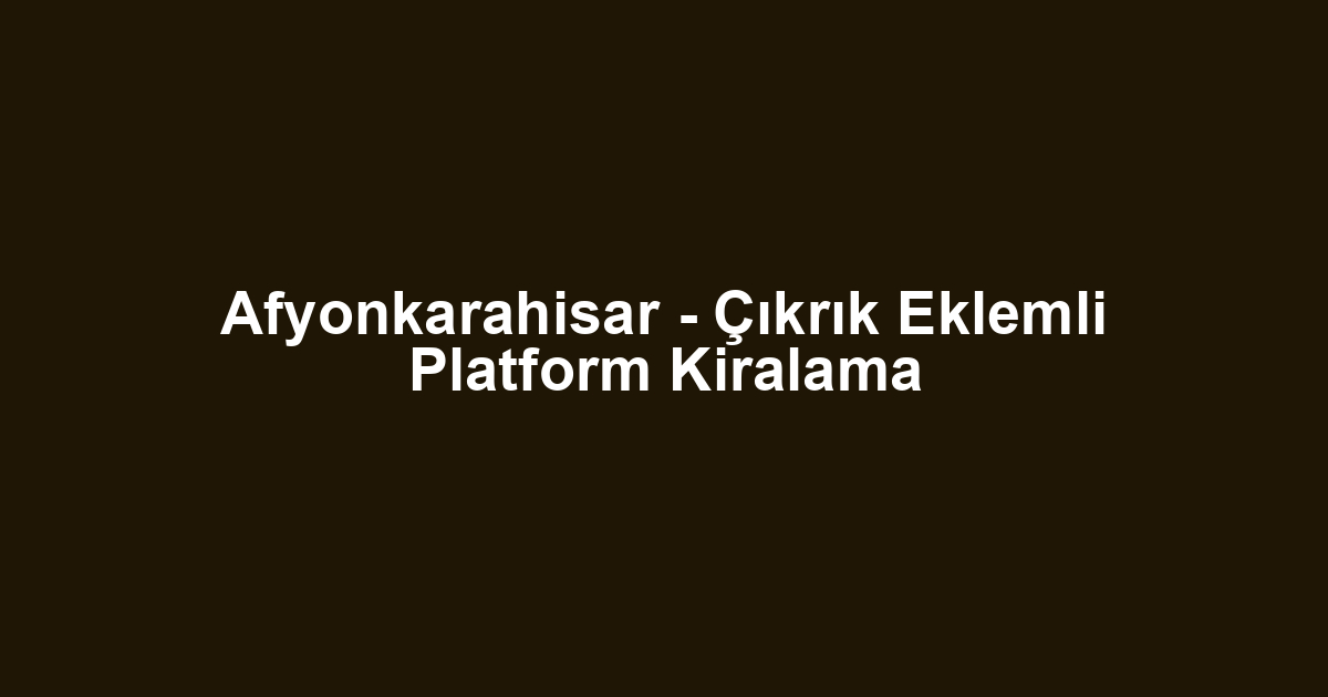 Afyonkarahisar - Çıkrık Eklemli Platform Kiralama