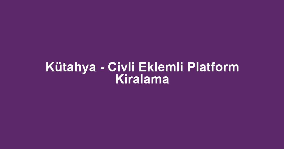 Kütahya - Civli Eklemli Platform Kiralama