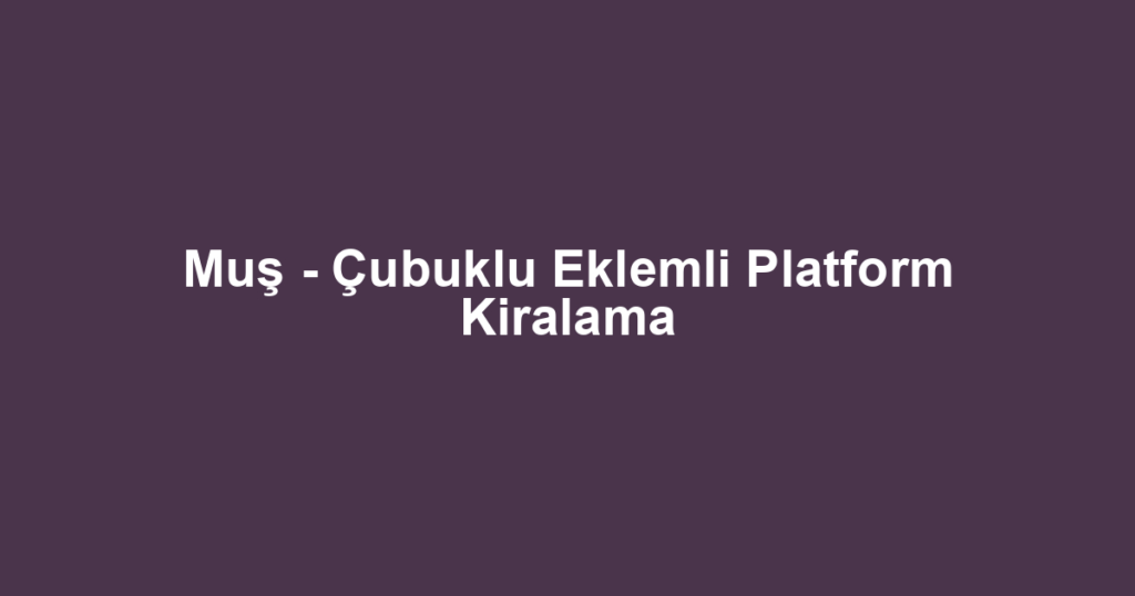 Muş - Çubuklu Eklemli Platform Kiralama